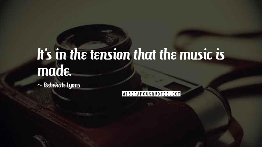 Rebekah Lyons Quotes: It's in the tension that the music is made.