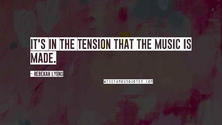 Rebekah Lyons Quotes: It's in the tension that the music is made.