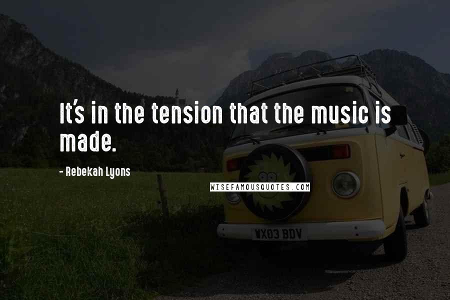 Rebekah Lyons Quotes: It's in the tension that the music is made.