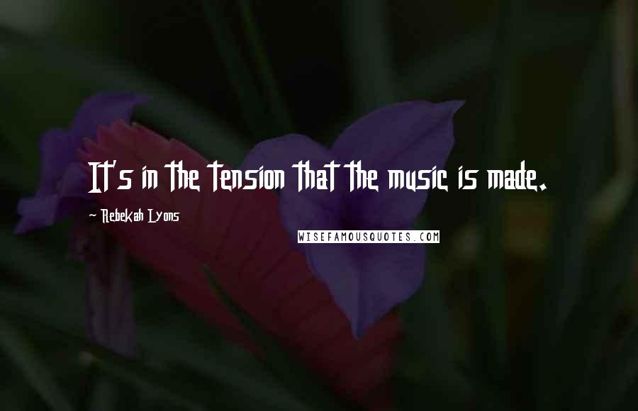 Rebekah Lyons Quotes: It's in the tension that the music is made.