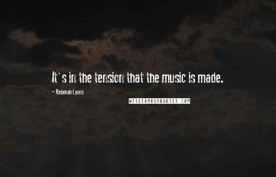 Rebekah Lyons Quotes: It's in the tension that the music is made.