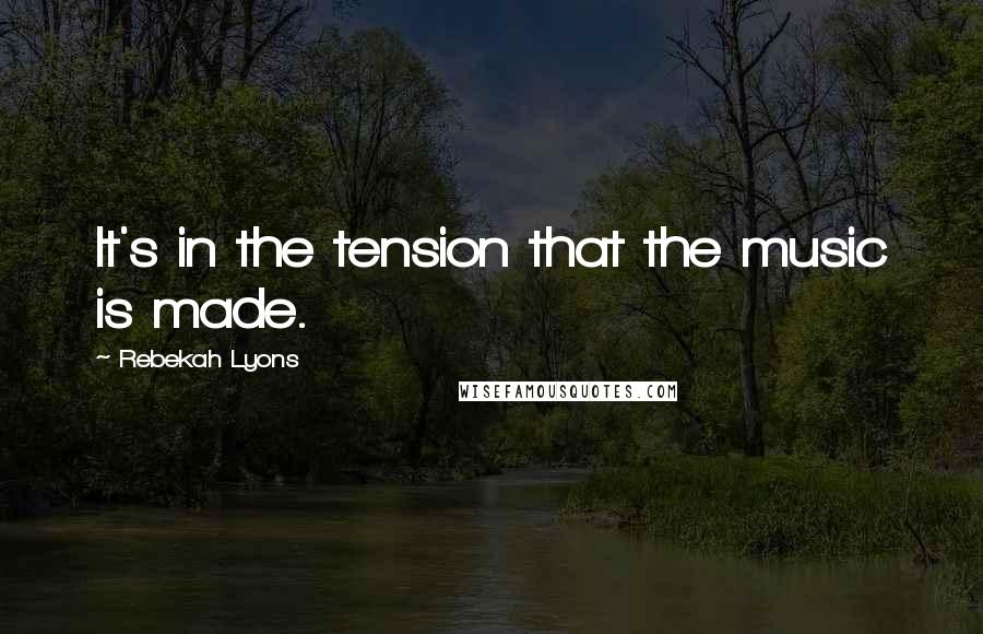 Rebekah Lyons Quotes: It's in the tension that the music is made.