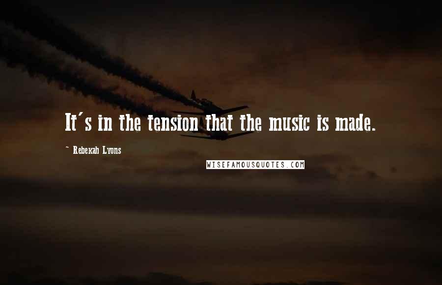 Rebekah Lyons Quotes: It's in the tension that the music is made.