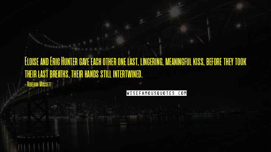 Rebekah Mussett Quotes: Eloise and Eric Hunter gave each other one last, lingering, meaningful kiss, before they took their last breaths, their hands still intertwined.