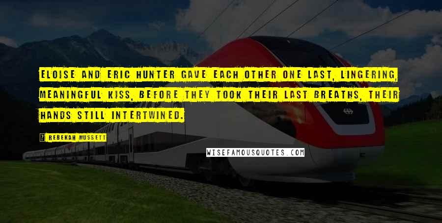 Rebekah Mussett Quotes: Eloise and Eric Hunter gave each other one last, lingering, meaningful kiss, before they took their last breaths, their hands still intertwined.