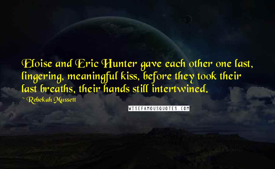 Rebekah Mussett Quotes: Eloise and Eric Hunter gave each other one last, lingering, meaningful kiss, before they took their last breaths, their hands still intertwined.