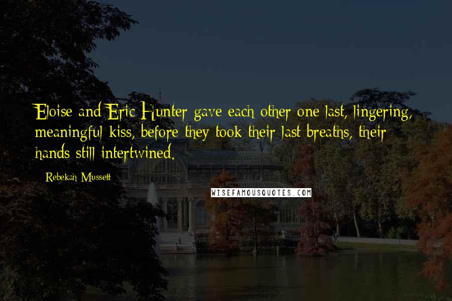 Rebekah Mussett Quotes: Eloise and Eric Hunter gave each other one last, lingering, meaningful kiss, before they took their last breaths, their hands still intertwined.