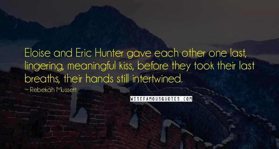 Rebekah Mussett Quotes: Eloise and Eric Hunter gave each other one last, lingering, meaningful kiss, before they took their last breaths, their hands still intertwined.