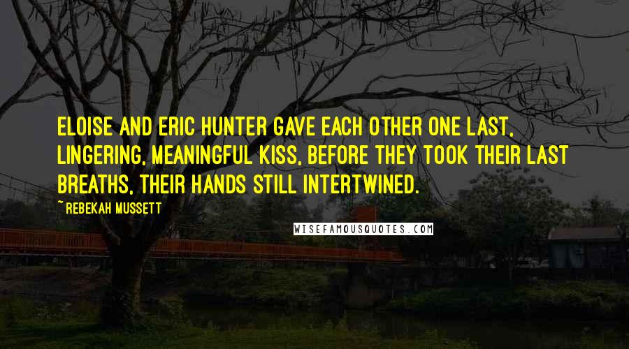 Rebekah Mussett Quotes: Eloise and Eric Hunter gave each other one last, lingering, meaningful kiss, before they took their last breaths, their hands still intertwined.