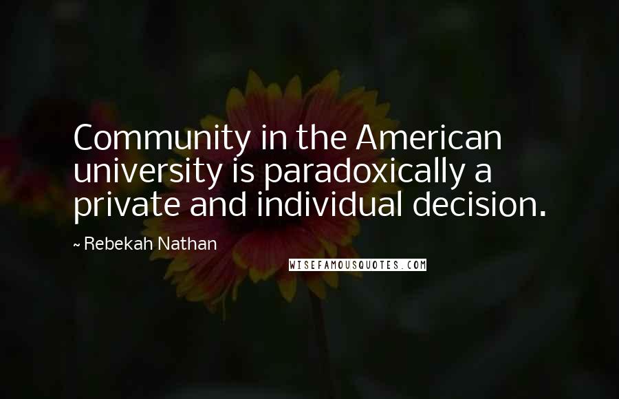 Rebekah Nathan Quotes: Community in the American university is paradoxically a private and individual decision.