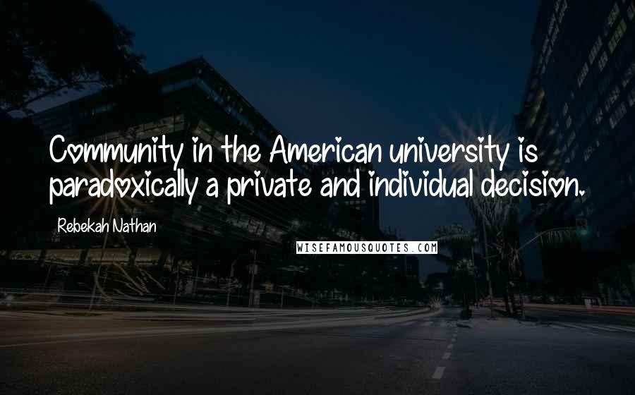 Rebekah Nathan Quotes: Community in the American university is paradoxically a private and individual decision.