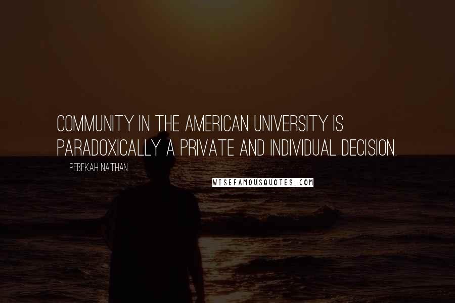 Rebekah Nathan Quotes: Community in the American university is paradoxically a private and individual decision.