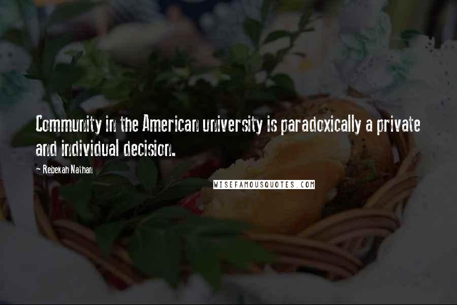 Rebekah Nathan Quotes: Community in the American university is paradoxically a private and individual decision.