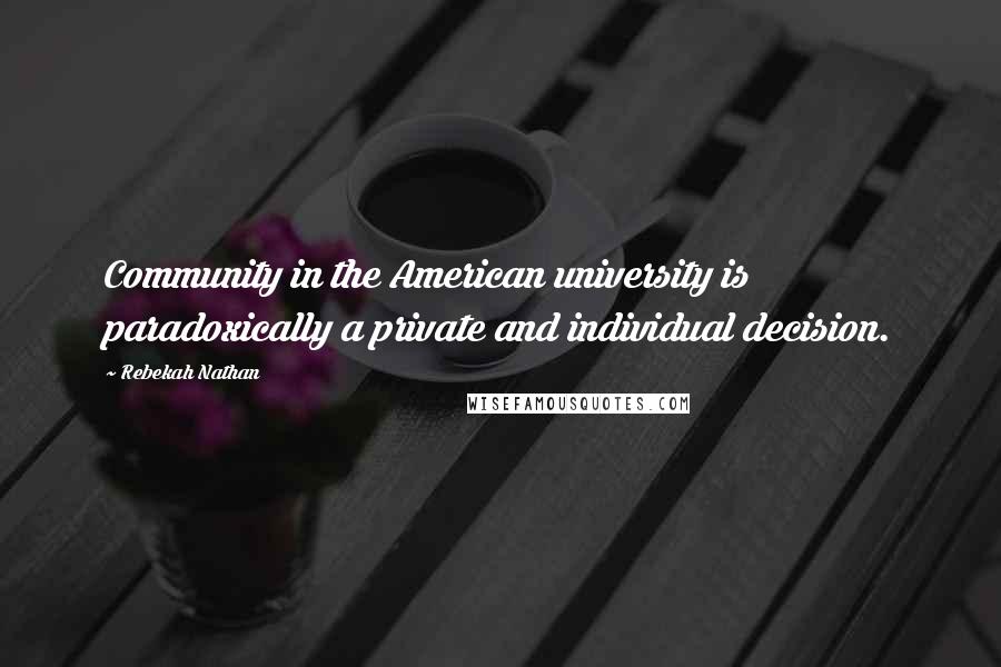 Rebekah Nathan Quotes: Community in the American university is paradoxically a private and individual decision.