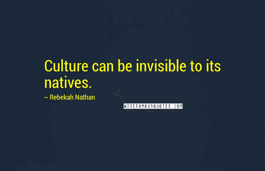 Rebekah Nathan Quotes: Culture can be invisible to its natives.