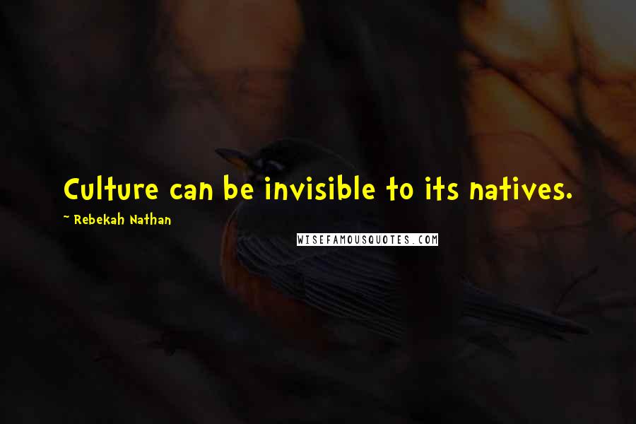 Rebekah Nathan Quotes: Culture can be invisible to its natives.