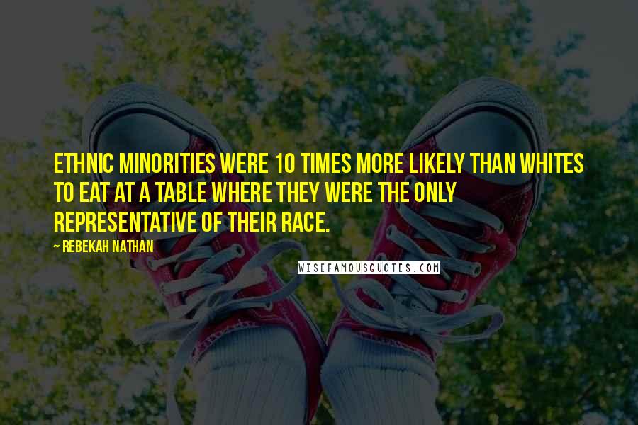 Rebekah Nathan Quotes: Ethnic minorities were 10 times more likely than whites to eat at a table where they were the only representative of their race.