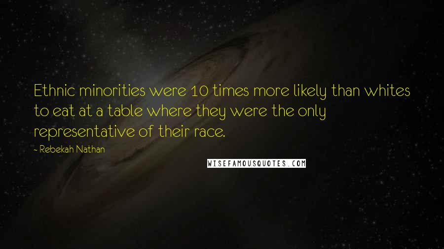 Rebekah Nathan Quotes: Ethnic minorities were 10 times more likely than whites to eat at a table where they were the only representative of their race.