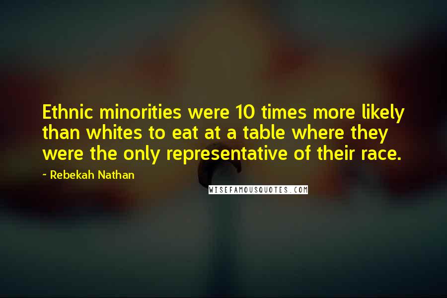 Rebekah Nathan Quotes: Ethnic minorities were 10 times more likely than whites to eat at a table where they were the only representative of their race.