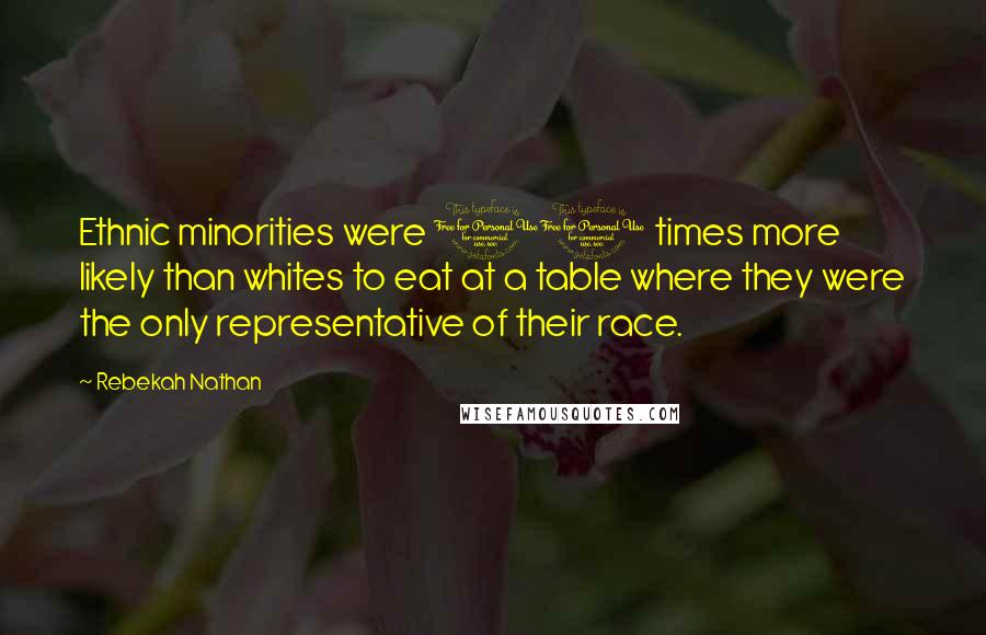 Rebekah Nathan Quotes: Ethnic minorities were 10 times more likely than whites to eat at a table where they were the only representative of their race.