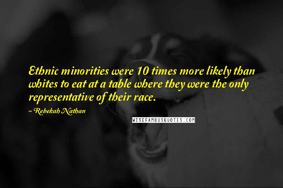 Rebekah Nathan Quotes: Ethnic minorities were 10 times more likely than whites to eat at a table where they were the only representative of their race.