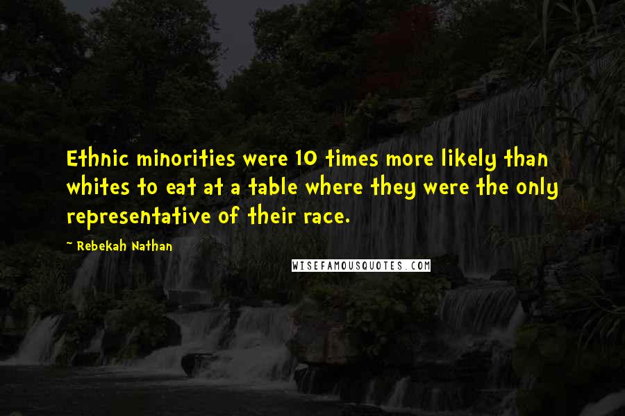 Rebekah Nathan Quotes: Ethnic minorities were 10 times more likely than whites to eat at a table where they were the only representative of their race.