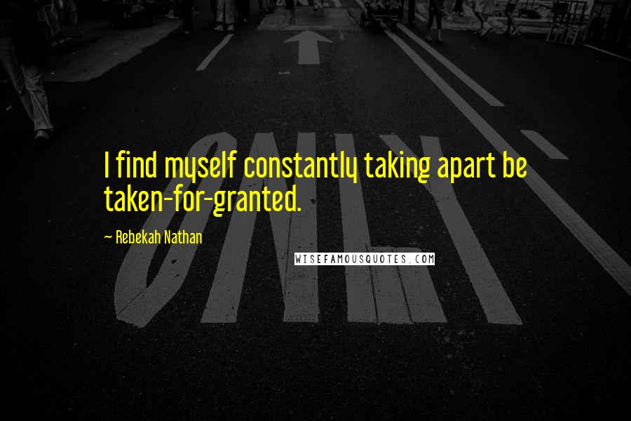 Rebekah Nathan Quotes: I find myself constantly taking apart be taken-for-granted.