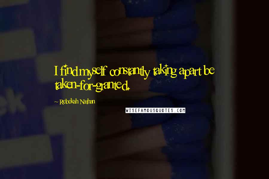 Rebekah Nathan Quotes: I find myself constantly taking apart be taken-for-granted.