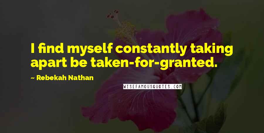 Rebekah Nathan Quotes: I find myself constantly taking apart be taken-for-granted.