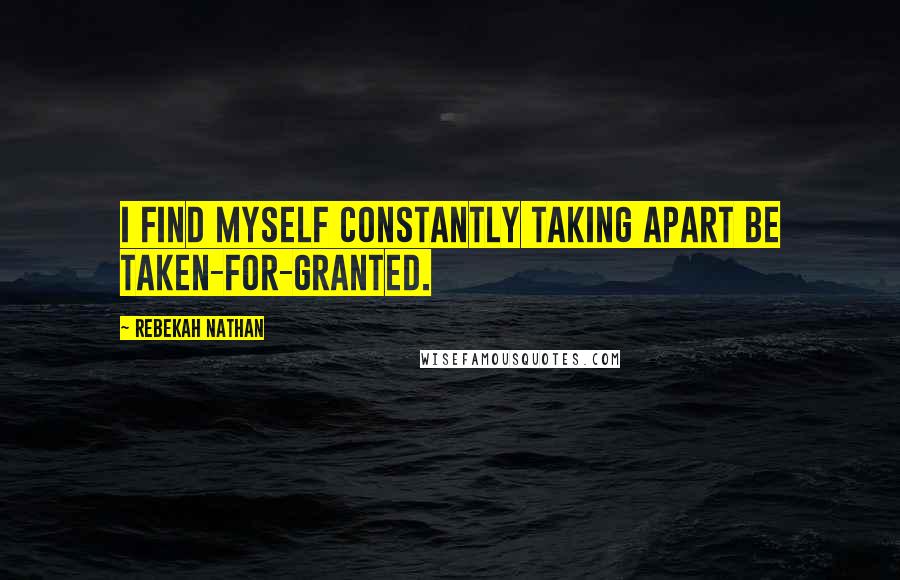 Rebekah Nathan Quotes: I find myself constantly taking apart be taken-for-granted.