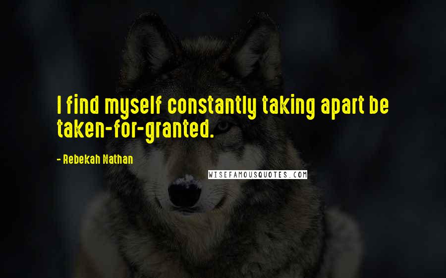 Rebekah Nathan Quotes: I find myself constantly taking apart be taken-for-granted.