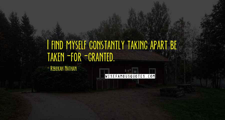 Rebekah Nathan Quotes: I find myself constantly taking apart be taken-for-granted.