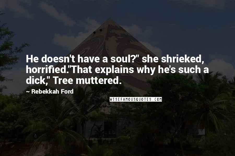 Rebekkah Ford Quotes: He doesn't have a soul?" she shrieked, horrified."That explains why he's such a dick," Tree muttered.