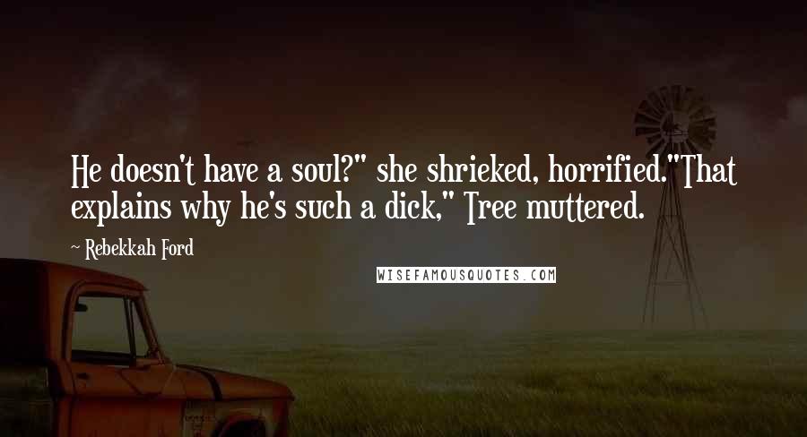 Rebekkah Ford Quotes: He doesn't have a soul?" she shrieked, horrified."That explains why he's such a dick," Tree muttered.