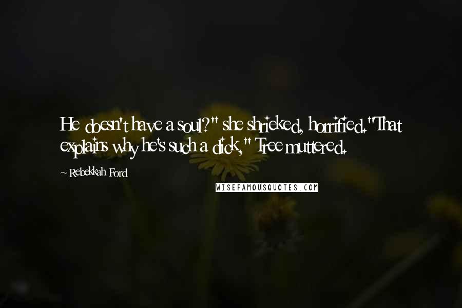 Rebekkah Ford Quotes: He doesn't have a soul?" she shrieked, horrified."That explains why he's such a dick," Tree muttered.