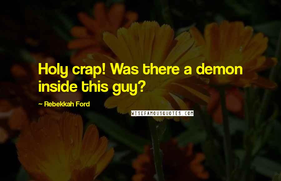Rebekkah Ford Quotes: Holy crap! Was there a demon inside this guy?