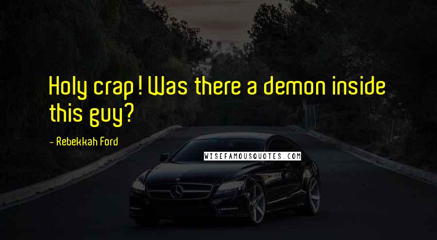 Rebekkah Ford Quotes: Holy crap! Was there a demon inside this guy?