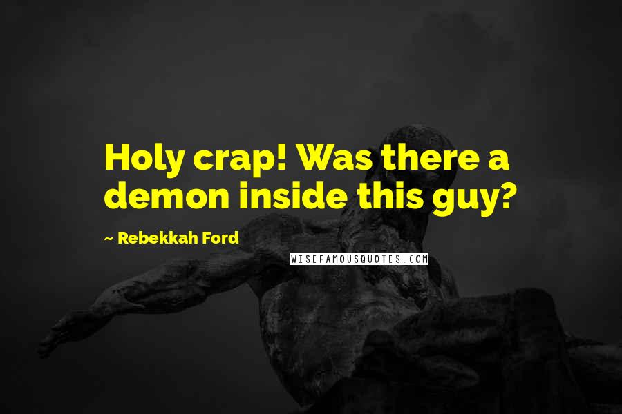 Rebekkah Ford Quotes: Holy crap! Was there a demon inside this guy?