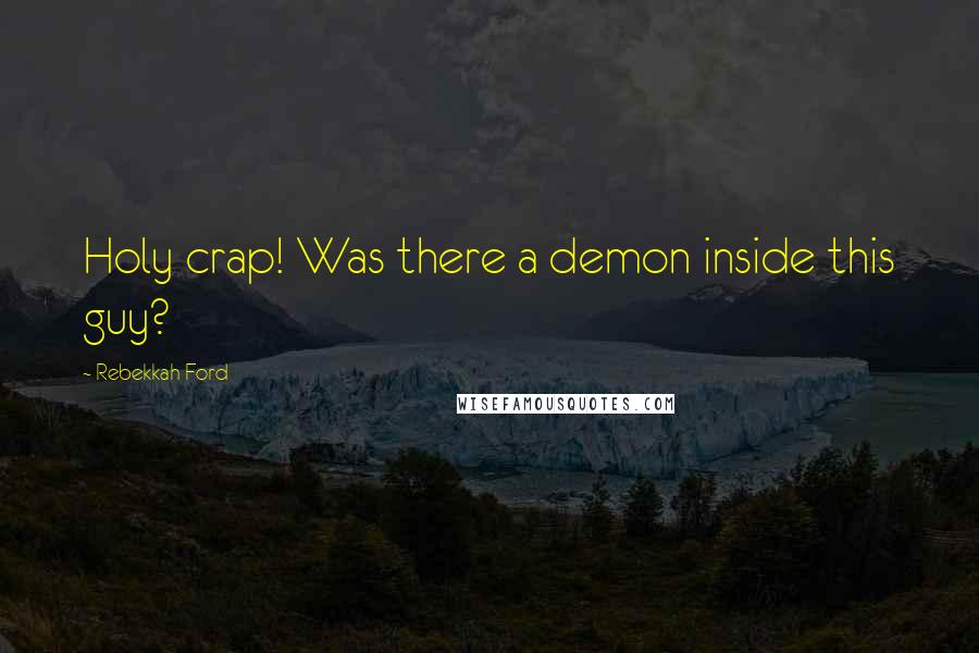 Rebekkah Ford Quotes: Holy crap! Was there a demon inside this guy?