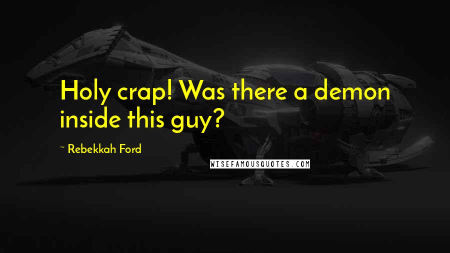 Rebekkah Ford Quotes: Holy crap! Was there a demon inside this guy?