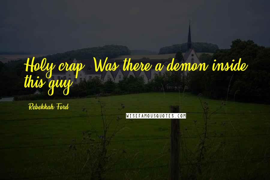 Rebekkah Ford Quotes: Holy crap! Was there a demon inside this guy?