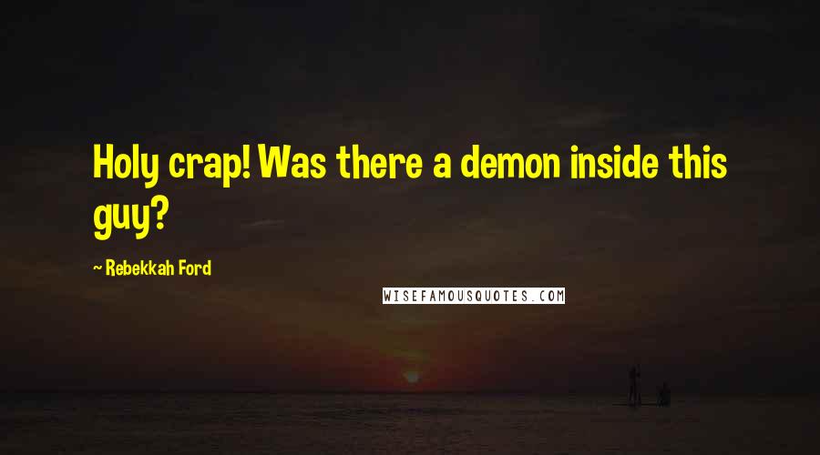 Rebekkah Ford Quotes: Holy crap! Was there a demon inside this guy?