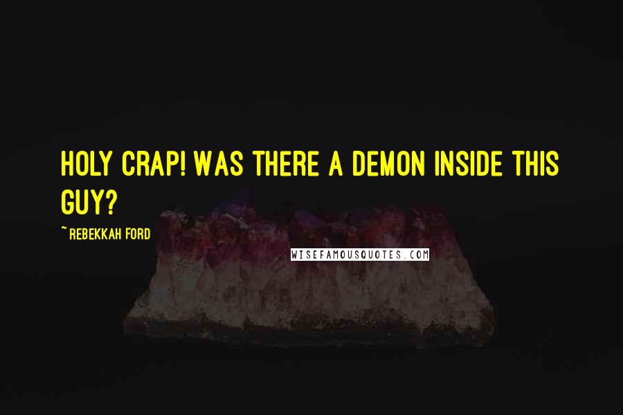 Rebekkah Ford Quotes: Holy crap! Was there a demon inside this guy?