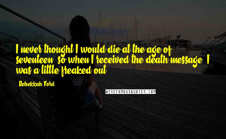 Rebekkah Ford Quotes: I never thought I would die at the age of seventeen, so when I received the death message, I was a little freaked out.