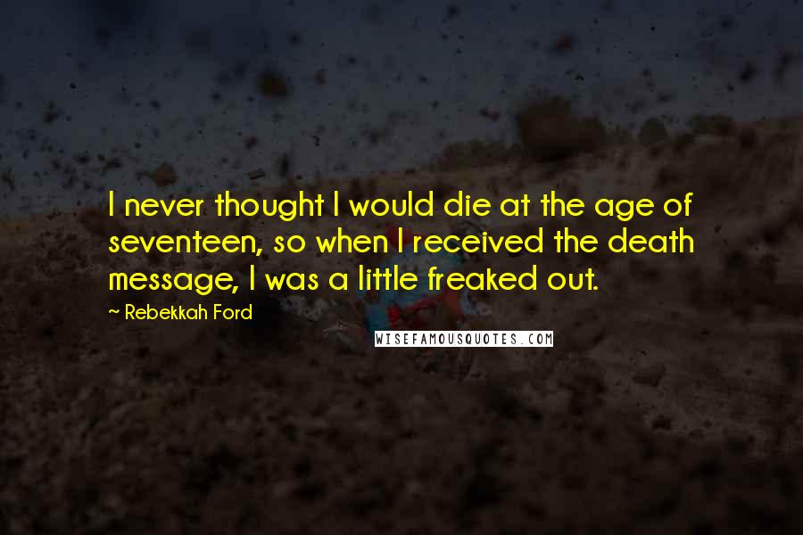 Rebekkah Ford Quotes: I never thought I would die at the age of seventeen, so when I received the death message, I was a little freaked out.