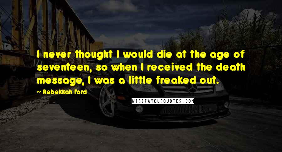 Rebekkah Ford Quotes: I never thought I would die at the age of seventeen, so when I received the death message, I was a little freaked out.