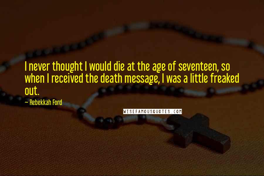 Rebekkah Ford Quotes: I never thought I would die at the age of seventeen, so when I received the death message, I was a little freaked out.