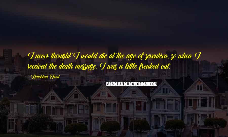 Rebekkah Ford Quotes: I never thought I would die at the age of seventeen, so when I received the death message, I was a little freaked out.