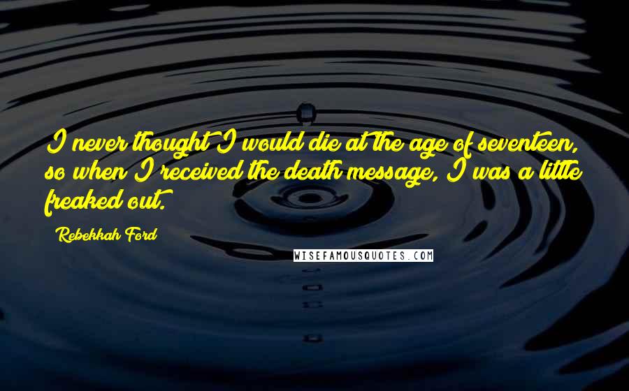 Rebekkah Ford Quotes: I never thought I would die at the age of seventeen, so when I received the death message, I was a little freaked out.