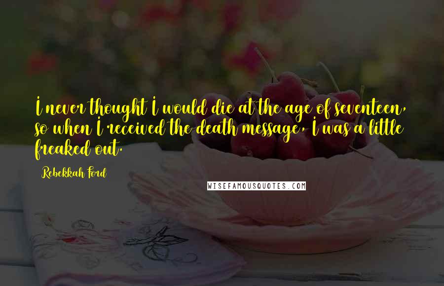 Rebekkah Ford Quotes: I never thought I would die at the age of seventeen, so when I received the death message, I was a little freaked out.